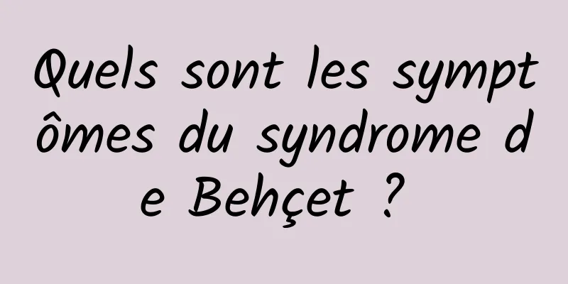 Quels sont les symptômes du syndrome de Behçet ? 