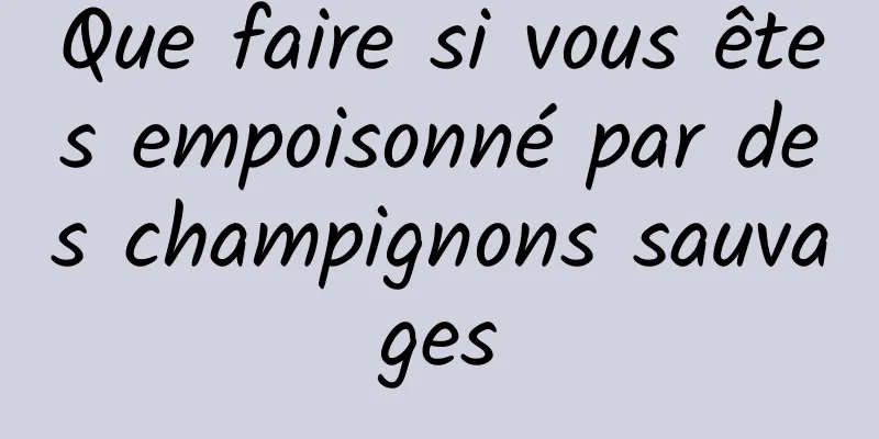 Que faire si vous êtes empoisonné par des champignons sauvages