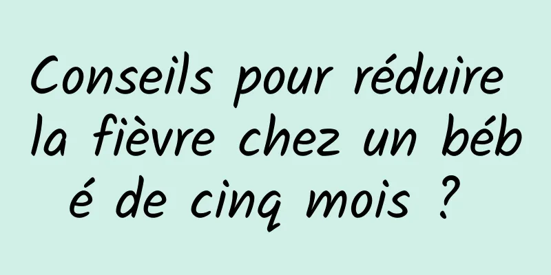 Conseils pour réduire la fièvre chez un bébé de cinq mois ? 