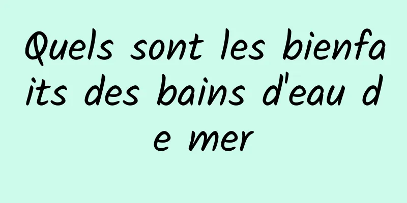 Quels sont les bienfaits des bains d'eau de mer