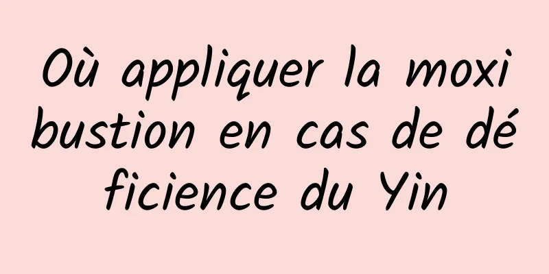 Où appliquer la moxibustion en cas de déficience du Yin