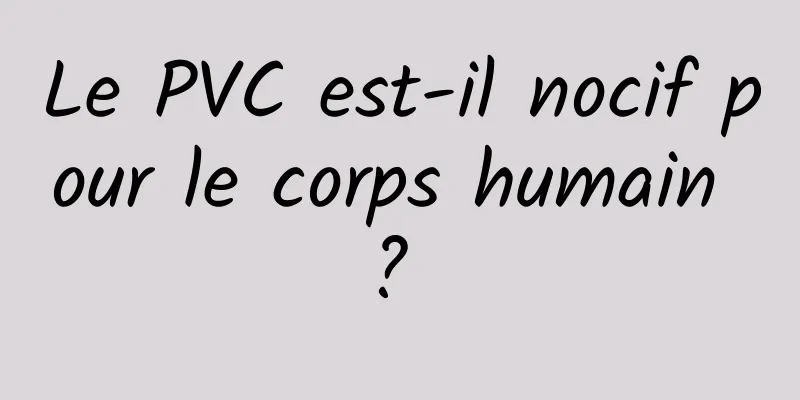 Le PVC est-il nocif pour le corps humain ? 