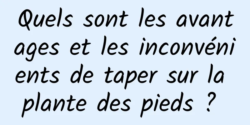 Quels sont les avantages et les inconvénients de taper sur la plante des pieds ? 