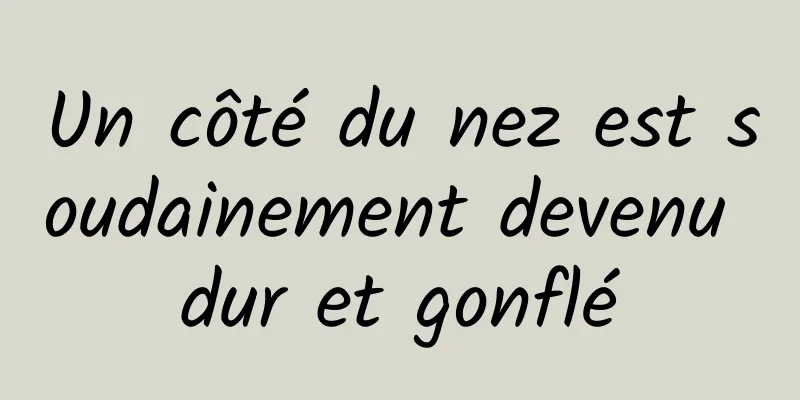 Un côté du nez est soudainement devenu dur et gonflé