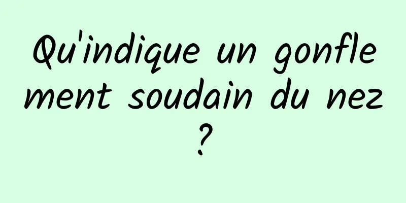 Qu'indique un gonflement soudain du nez ? 