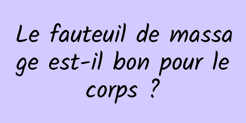 Le fauteuil de massage est-il bon pour le corps ? 