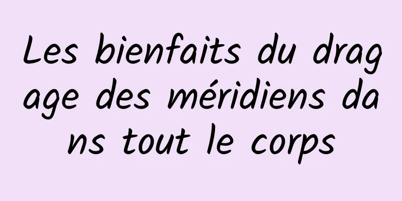 Les bienfaits du dragage des méridiens dans tout le corps