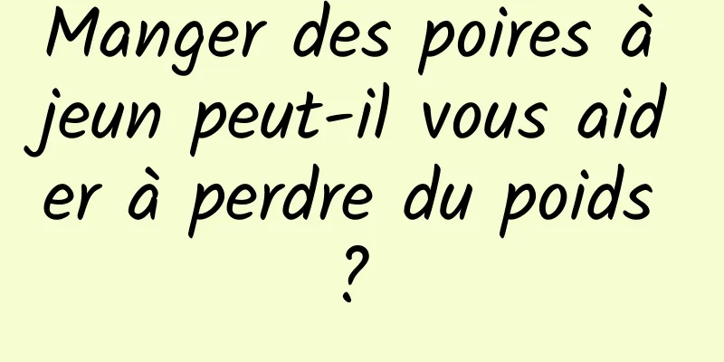 Manger des poires à jeun peut-il vous aider à perdre du poids ? 