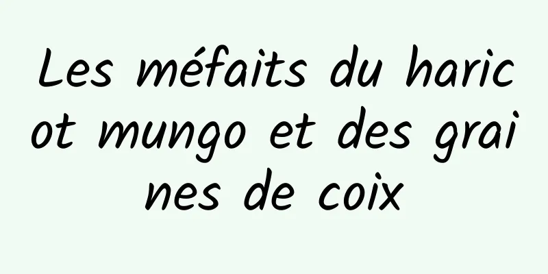 Les méfaits du haricot mungo et des graines de coix