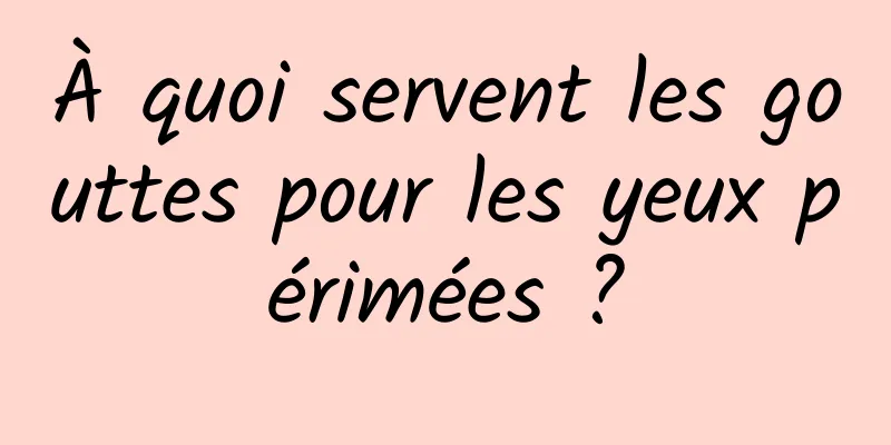 À quoi servent les gouttes pour les yeux périmées ?