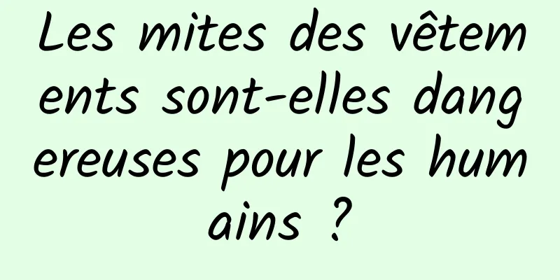 Les mites des vêtements sont-elles dangereuses pour les humains ?