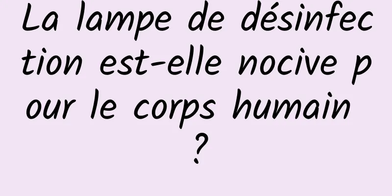 La lampe de désinfection est-elle nocive pour le corps humain ?