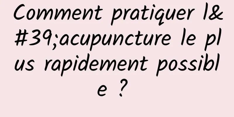 Comment pratiquer l'acupuncture le plus rapidement possible ? 