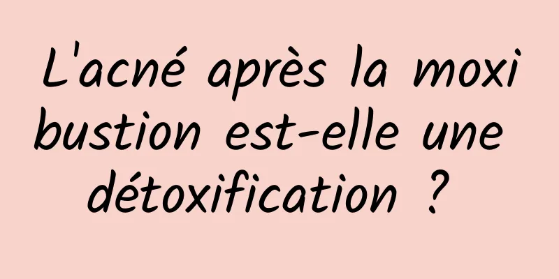 L'acné après la moxibustion est-elle une détoxification ? 