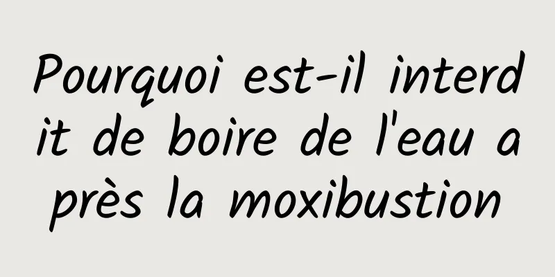 Pourquoi est-il interdit de boire de l'eau après la moxibustion