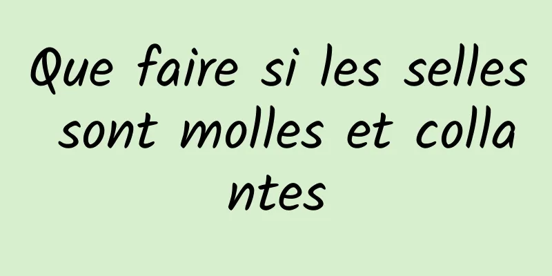 Que faire si les selles sont molles et collantes