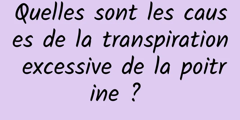 Quelles sont les causes de la transpiration excessive de la poitrine ? 