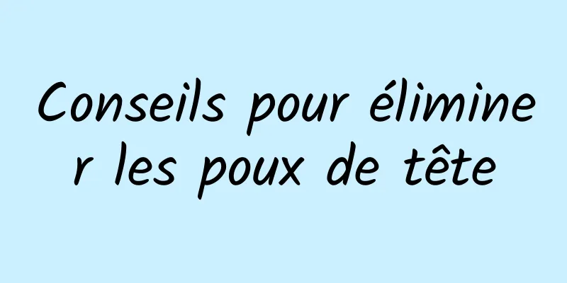 Conseils pour éliminer les poux de tête