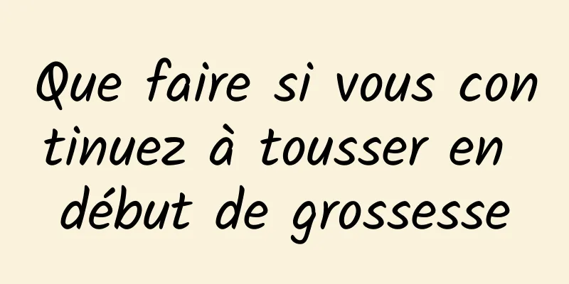 Que faire si vous continuez à tousser en début de grossesse