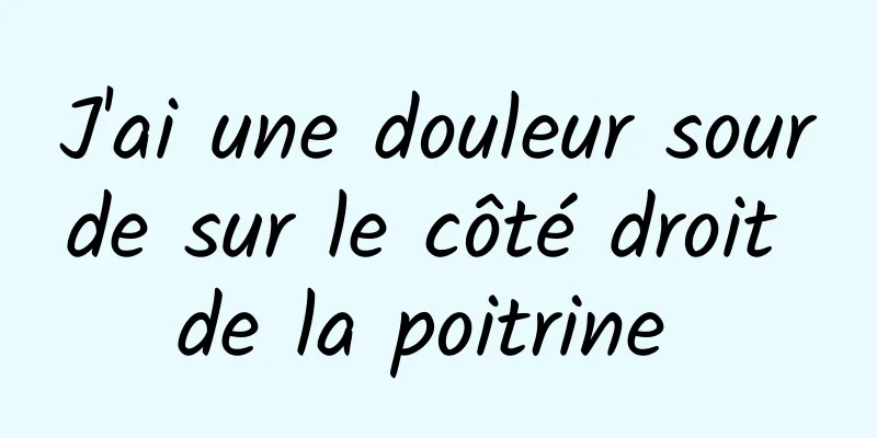 J'ai une douleur sourde sur le côté droit de la poitrine 