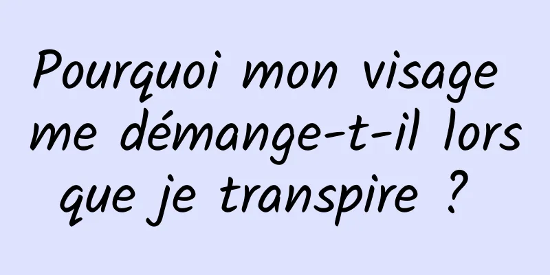 Pourquoi mon visage me démange-t-il lorsque je transpire ? 