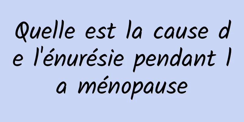 Quelle est la cause de l'énurésie pendant la ménopause