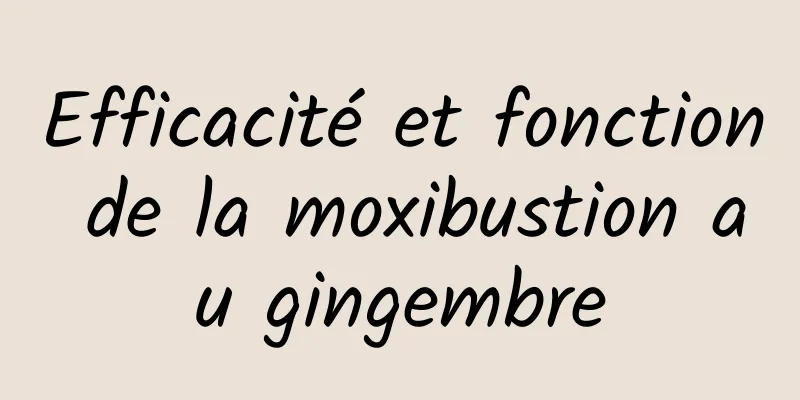 Efficacité et fonction de la moxibustion au gingembre