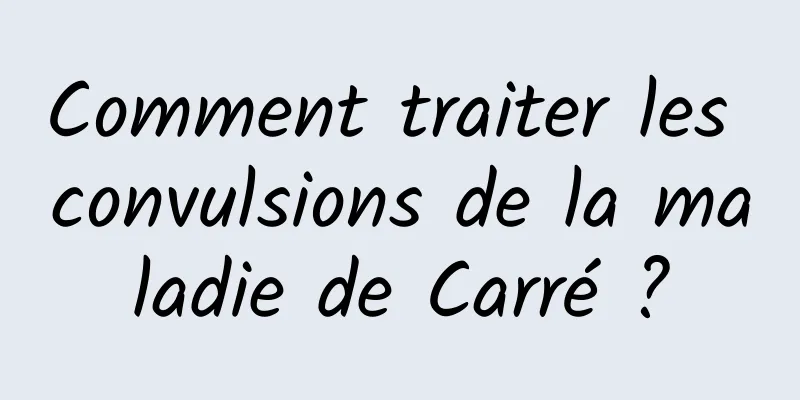 Comment traiter les convulsions de la maladie de Carré ?