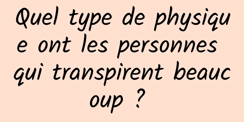 Quel type de physique ont les personnes qui transpirent beaucoup ? 