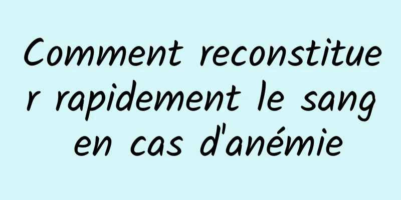 Comment reconstituer rapidement le sang en cas d'anémie