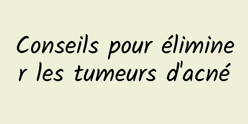 Conseils pour éliminer les tumeurs d'acné