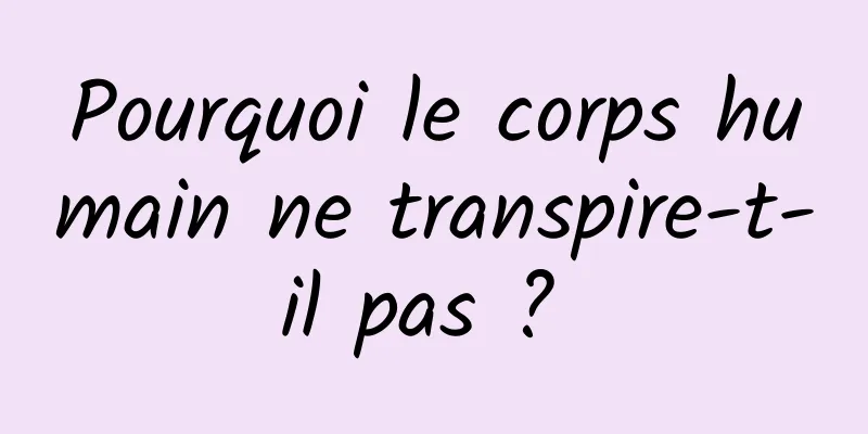 Pourquoi le corps humain ne transpire-t-il pas ? 