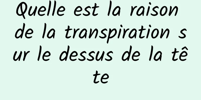 Quelle est la raison de la transpiration sur le dessus de la tête