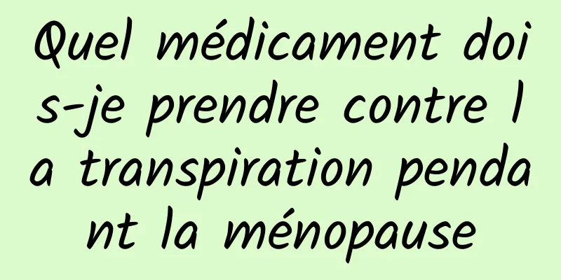 Quel médicament dois-je prendre contre la transpiration pendant la ménopause