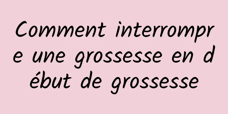 Comment interrompre une grossesse en début de grossesse