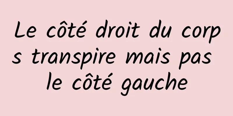 Le côté droit du corps transpire mais pas le côté gauche