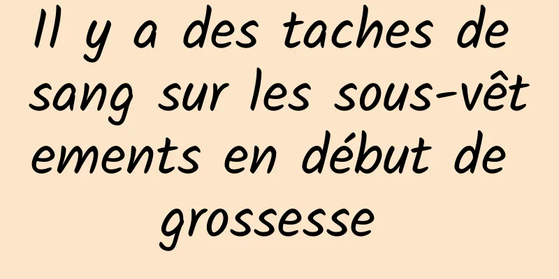 Il y a des taches de sang sur les sous-vêtements en début de grossesse 