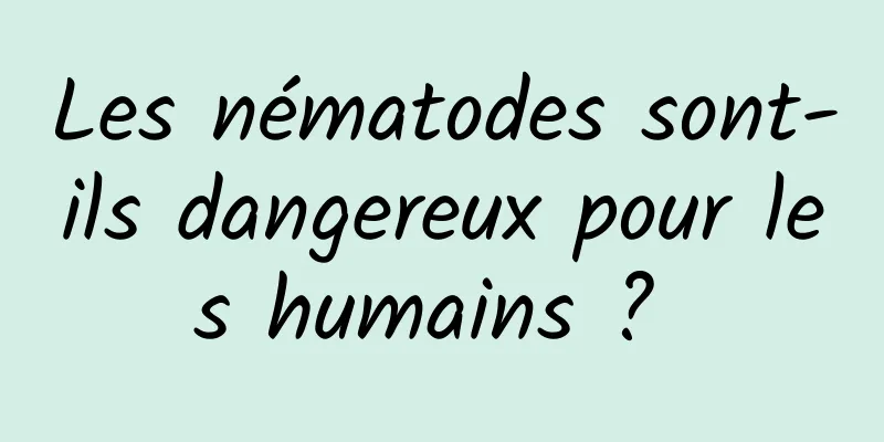 Les nématodes sont-ils dangereux pour les humains ? 