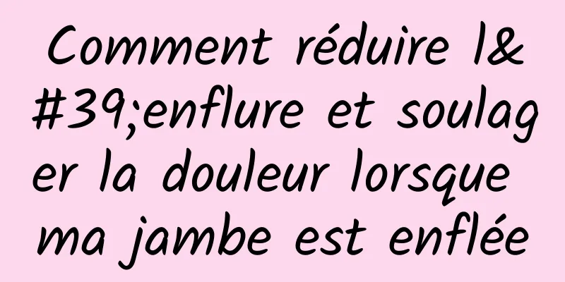 Comment réduire l'enflure et soulager la douleur lorsque ma jambe est enflée