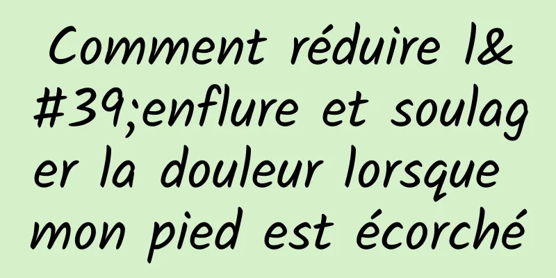 Comment réduire l'enflure et soulager la douleur lorsque mon pied est écorché