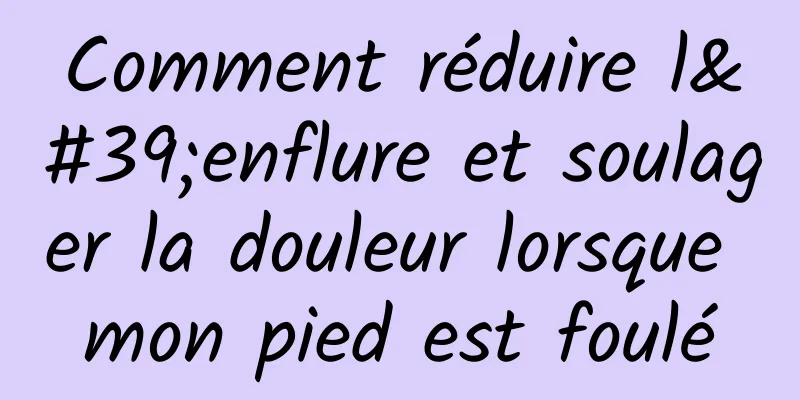 Comment réduire l'enflure et soulager la douleur lorsque mon pied est foulé