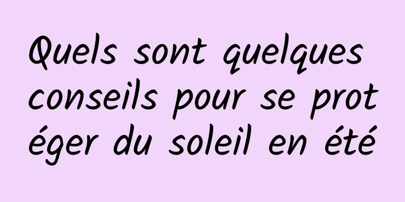 Quels sont quelques conseils pour se protéger du soleil en été