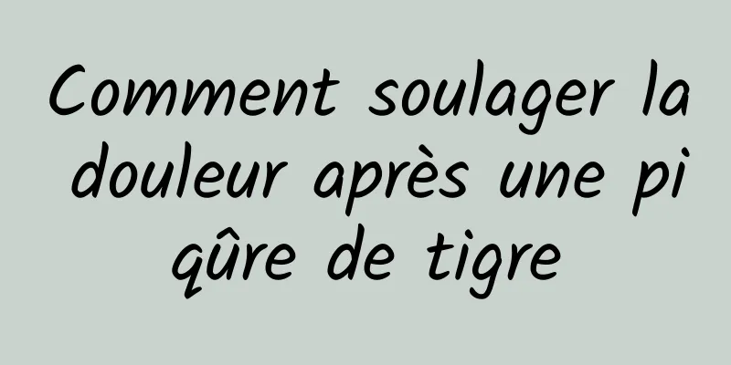 Comment soulager la douleur après une piqûre de tigre