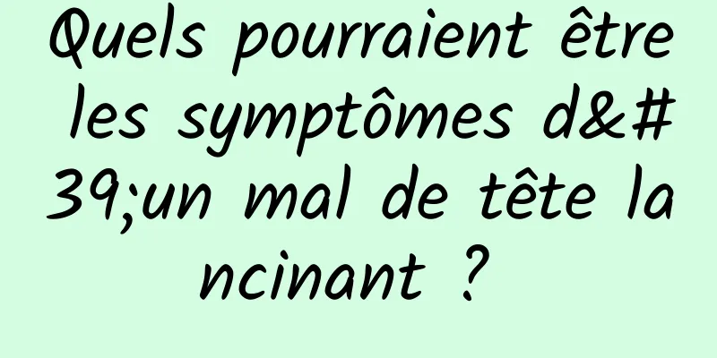 Quels pourraient être les symptômes d'un mal de tête lancinant ? 