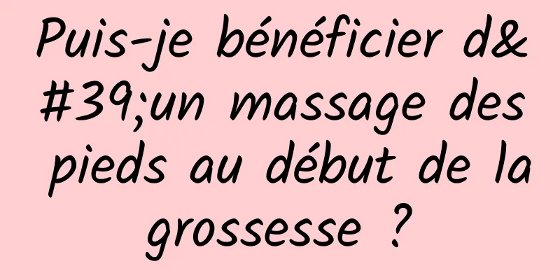 Puis-je bénéficier d'un massage des pieds au début de la grossesse ? 