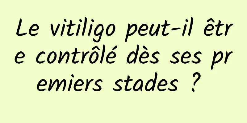 Le vitiligo peut-il être contrôlé dès ses premiers stades ? 