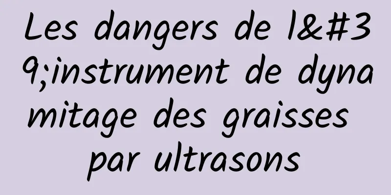 Les dangers de l'instrument de dynamitage des graisses par ultrasons