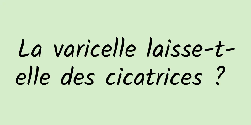 La varicelle laisse-t-elle des cicatrices ? 