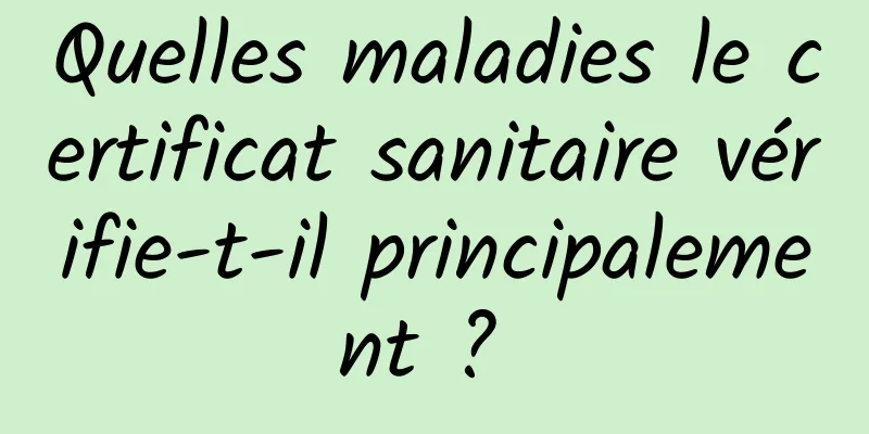 Quelles maladies le certificat sanitaire vérifie-t-il principalement ? 