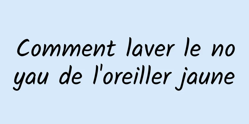 Comment laver le noyau de l'oreiller jaune